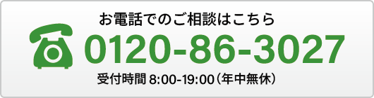 お電話でのご相談はこちら。0120-86-3027（受付時間8時～19時。年中無休）